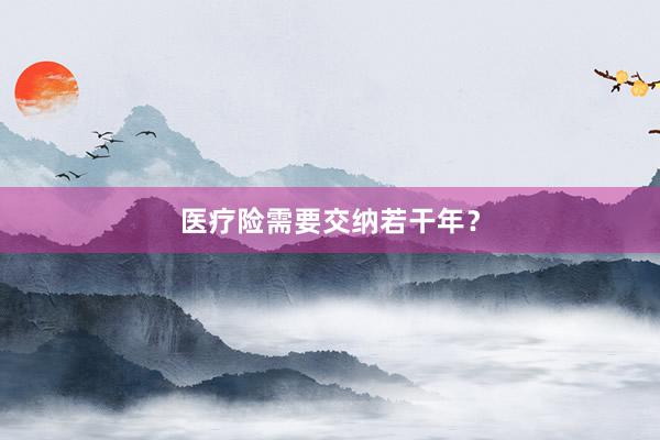 医疗险需要交纳若干年？